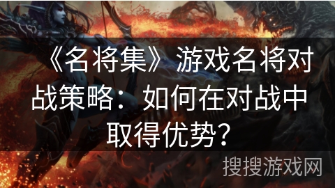 《名将集》游戏名将对战策略：如何在对战中取得优势？