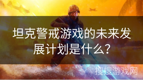 坦克警戒游戏的未来发展计划是什么？