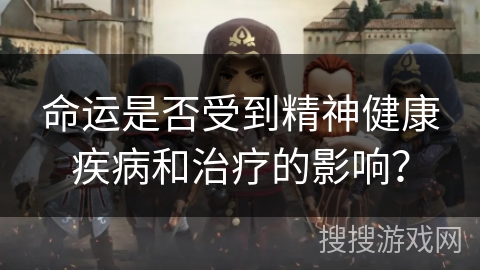 命运是否受到精神健康疾病和治疗的影响？