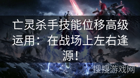 亡灵杀手技能位移高级运用：在战场上左右逢源！