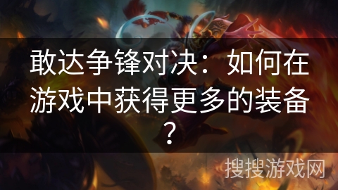 敢达争锋对决：如何在游戏中获得更多的装备？