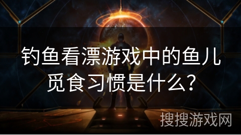 钓鱼看漂游戏中的鱼儿觅食习惯是什么？