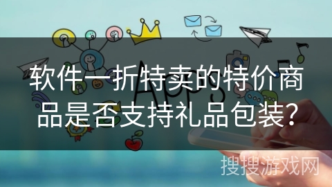 软件一折特卖的特价商品是否支持礼品包装？