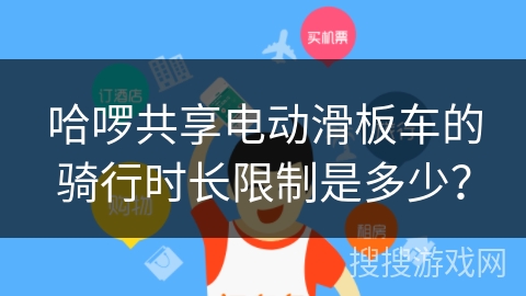 哈啰共享电动滑板车的骑行时长限制是多少？
