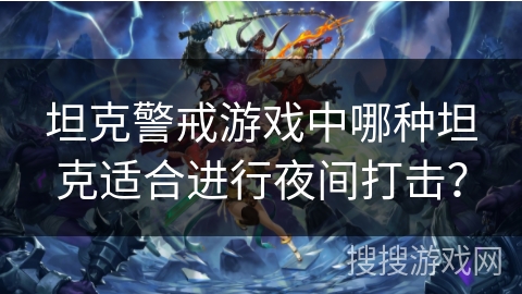 坦克警戒游戏中哪种坦克适合进行夜间打击？