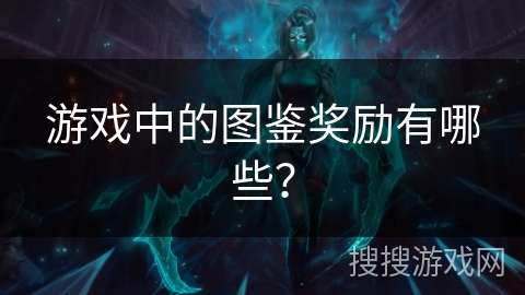 游戏中的图鉴奖励有哪些？