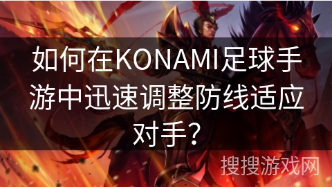如何在KONAMI足球手游中迅速调整防线适应对手？