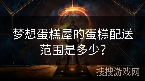 梦想蛋糕屋的蛋糕配送范围是多少？