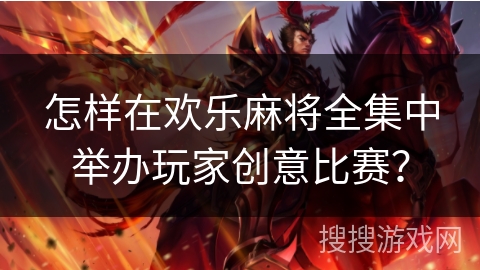 怎样在欢乐麻将全集中举办玩家创意比赛？