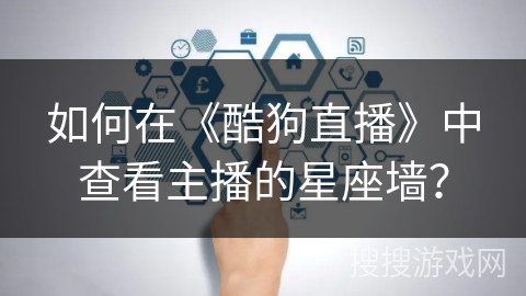 如何在《酷狗直播》中查看主播的星座墙？