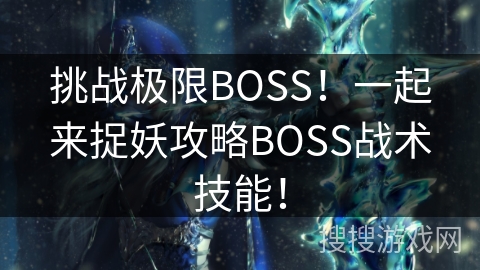 挑战极限BOSS！一起来捉妖攻略BOSS战术技能！