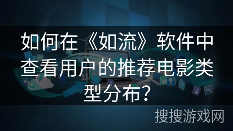 如何在《如流》软件中查看用户的推荐电影类型分布？