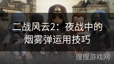 二战风云2：夜战中的烟雾弹运用技巧