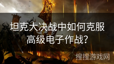 坦克大决战中如何克服高级电子作战？