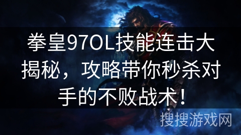 拳皇97OL技能连击大揭秘，攻略带你秒杀对手的不败战术！