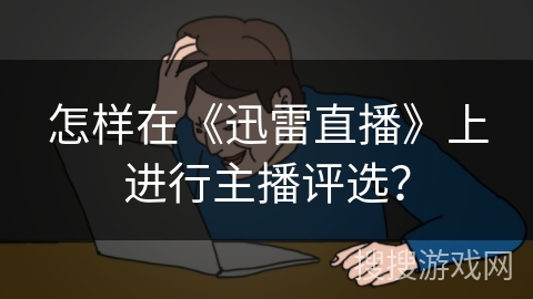 怎样在《迅雷直播》上进行主播评选？