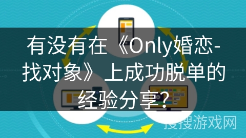 有没有在《Only婚恋-找对象》上成功脱单的经验分享？