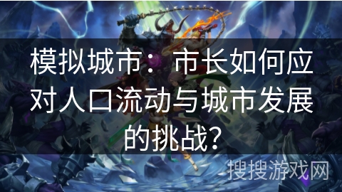模拟城市：市长如何应对人口流动与城市发展的挑战？