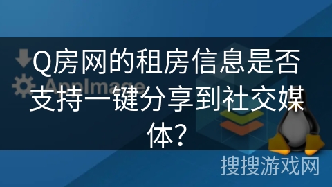 Q房网的租房信息是否支持一键分享到社交媒体？