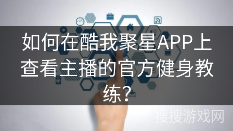 如何在酷我聚星APP上查看主播的官方健身教练？