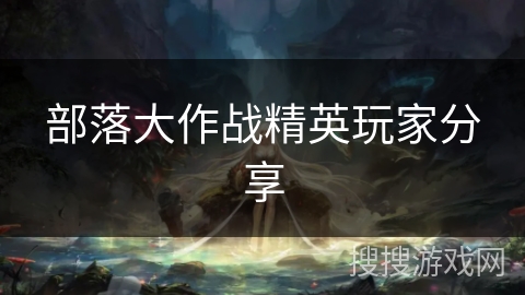 部落大作战精英玩家分享