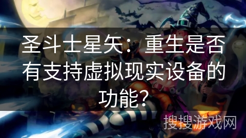 圣斗士星矢：重生是否有支持虚拟现实设备的功能？