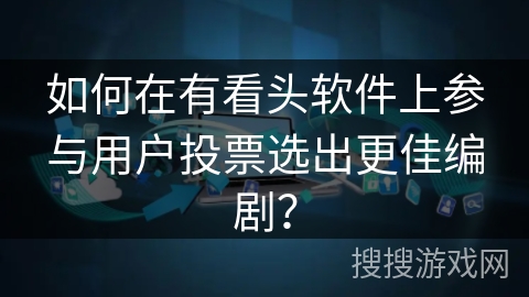 如何在有看头软件上参与用户投票选出更佳编剧？