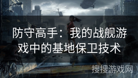 防守高手：我的战舰游戏中的基地保卫技术