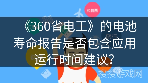 《360省电王》的电池寿命报告是否包含应用运行时间建议？