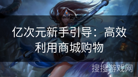 亿次元新手引导：高效利用商城购物