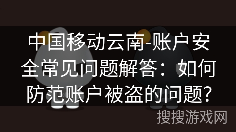 中国移动云南-账户安全常见问题解答：如何防范账户被盗的问题？