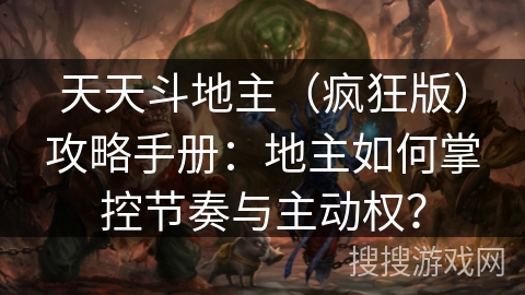 天天斗地主（疯狂版）攻略手册：地主如何掌控节奏与主动权？
