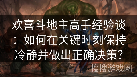 欢喜斗地主高手经验谈：如何在关键时刻保持冷静并做出正确决策？