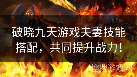 破晓九天游戏夫妻技能搭配，共同提升战力！