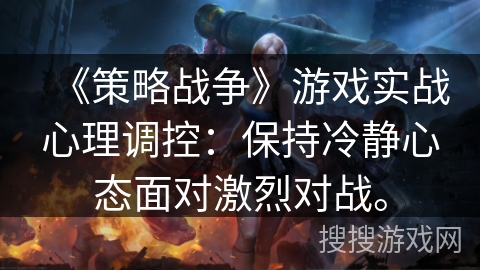 《策略战争》游戏实战心理调控：保持冷静心态面对激烈对战。