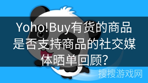 Yoho!Buy有货的商品是否支持商品的社交媒体晒单回顾？