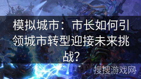 模拟城市：市长如何引领城市转型迎接未来挑战？