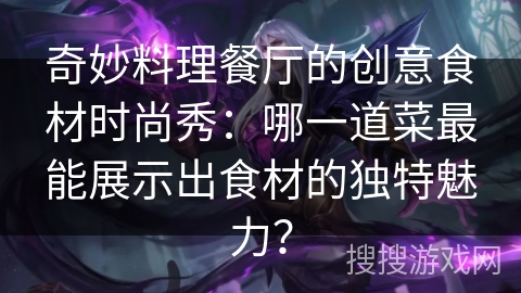 奇妙料理餐厅的创意食材时尚秀：哪一道菜最能展示出食材的独特魅力？
