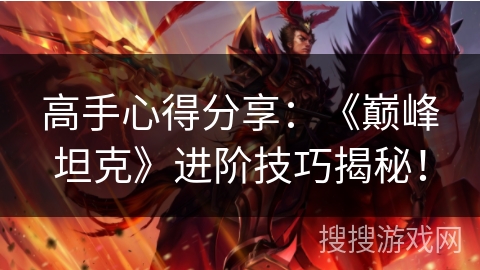 高手心得分享：《巅峰坦克》进阶技巧揭秘！