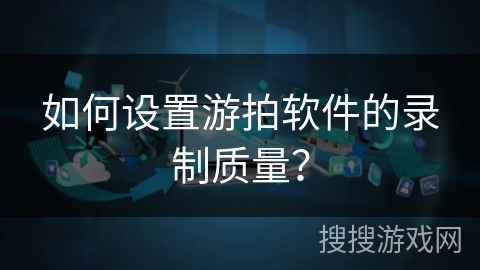 如何设置游拍软件的录制质量？