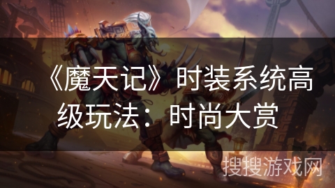 《魔天记》时装系统高级玩法：时尚大赏