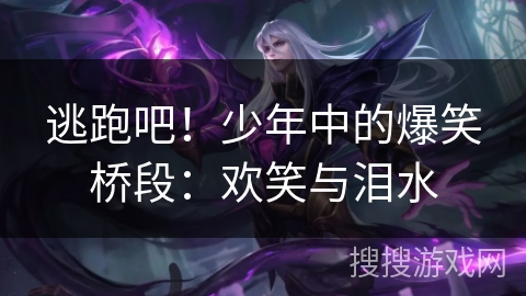 逃跑吧！少年中的爆笑桥段：欢笑与泪水