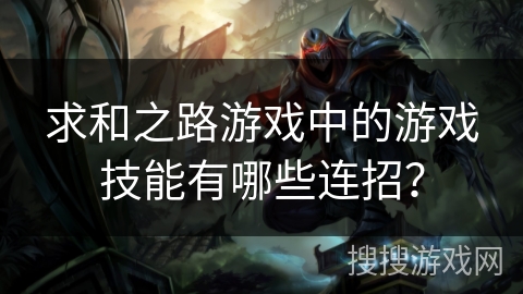 求和之路游戏中的游戏技能有哪些连招？