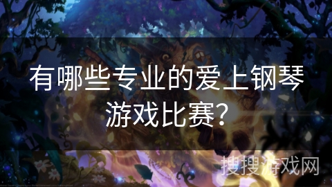 有哪些专业的爱上钢琴游戏比赛？