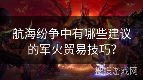 航海纷争中有哪些建议的军火贸易技巧？