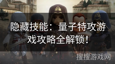 隐藏技能：量子特攻游戏攻略全解锁！