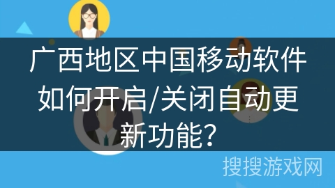 广西地区中国移动软件如何开启/关闭自动更新功能? 广西地区中国移动软件如何开启/关闭自动更新功能?