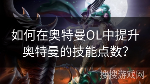 如何在奥特曼OL中提升奥特曼的技能点数？