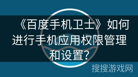 《百度手机卫士》如何进行手机应用权限管理和设置？