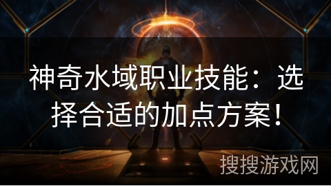 神奇水域职业技能：选择合适的加点方案！